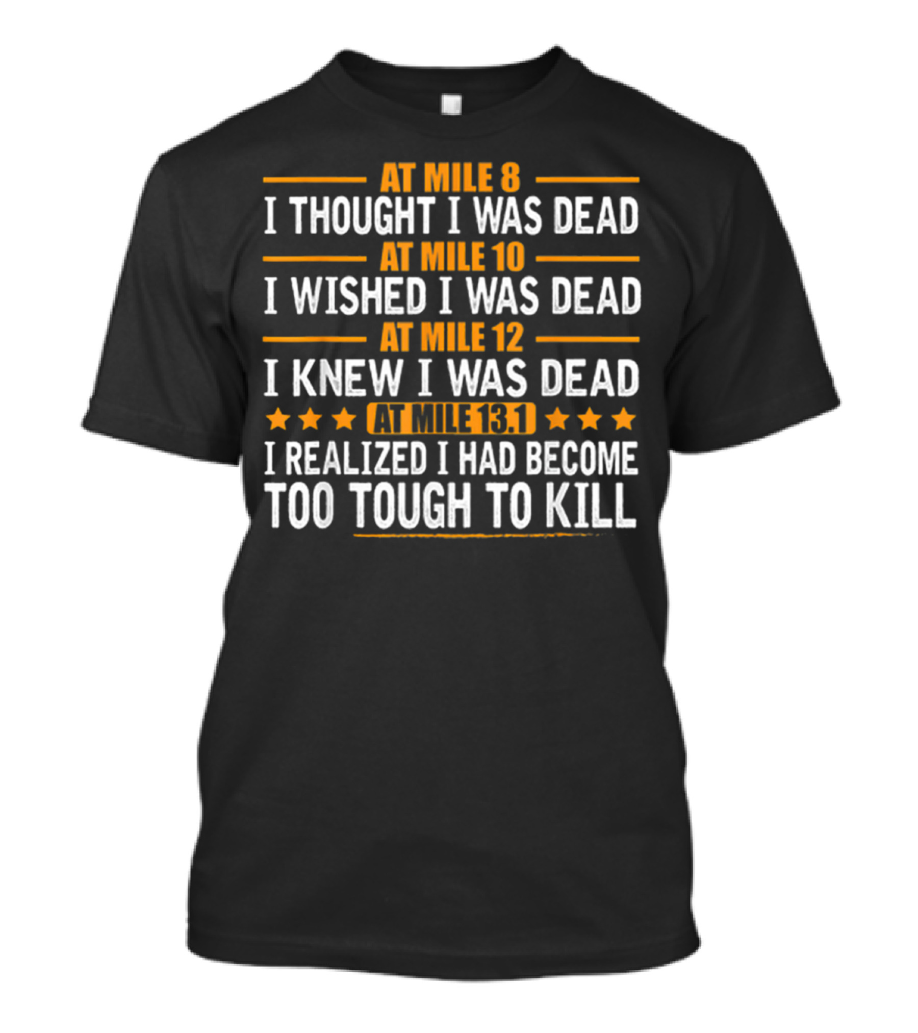 At Mile 8 I Thought I Was Dead At Mile 10 I Wished I Was Dead At Mile 12 I Knew I Was Dead At Mile 13.1 I Realized I Had Become Too Tough To Kill T-Shirt