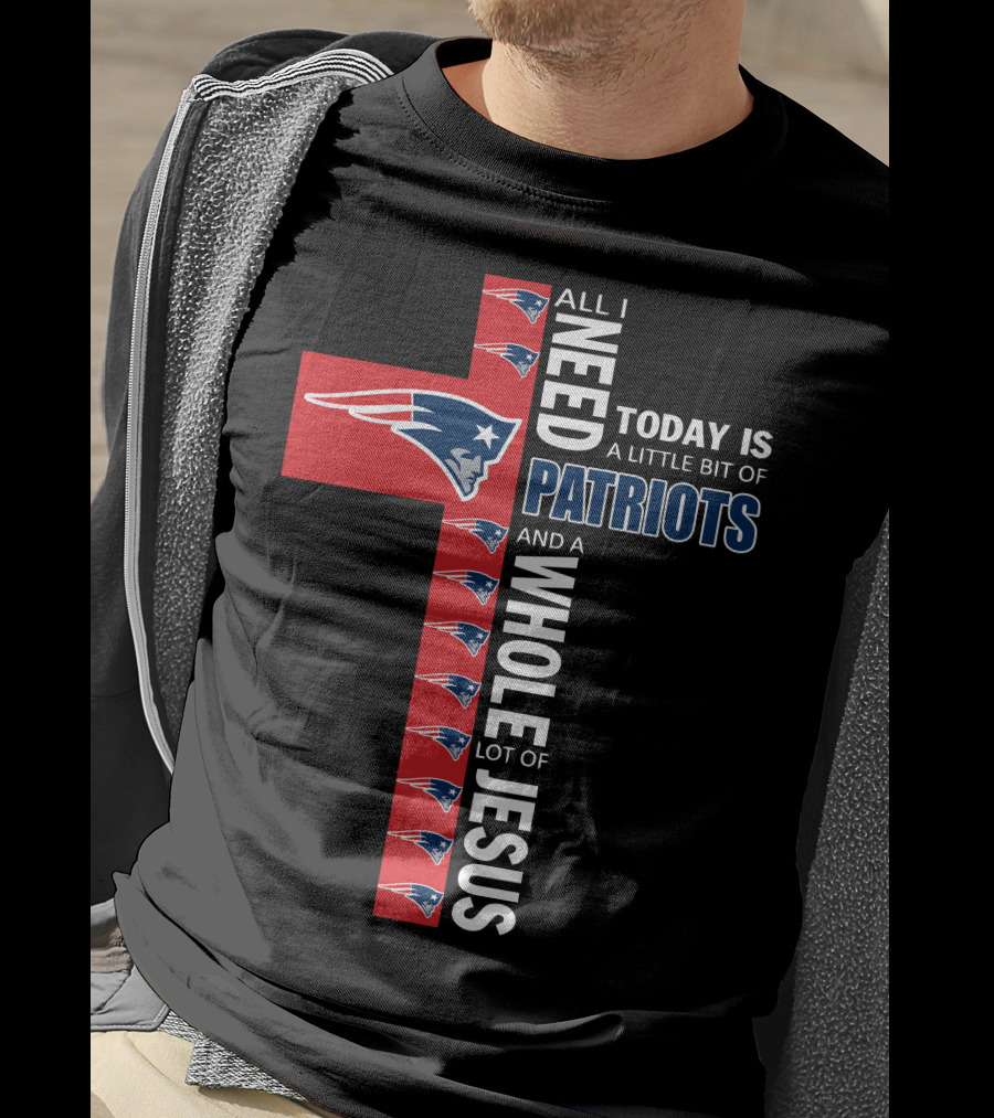 All I Need Today Is A Little Bit Of Patriots And A Whole Lot Of Jesus T-Shirt