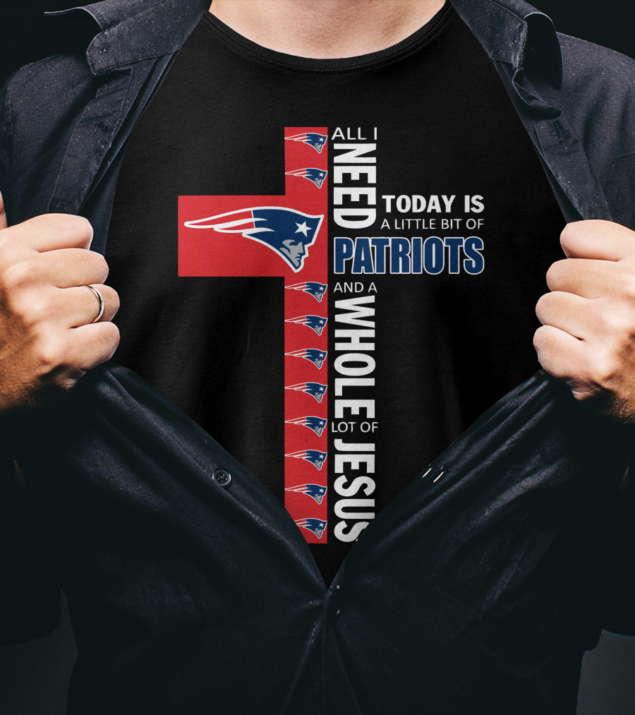 All I Need Today Is A Little Bit Of Patriots And A Whole Lot Of Jesus T-Shirt