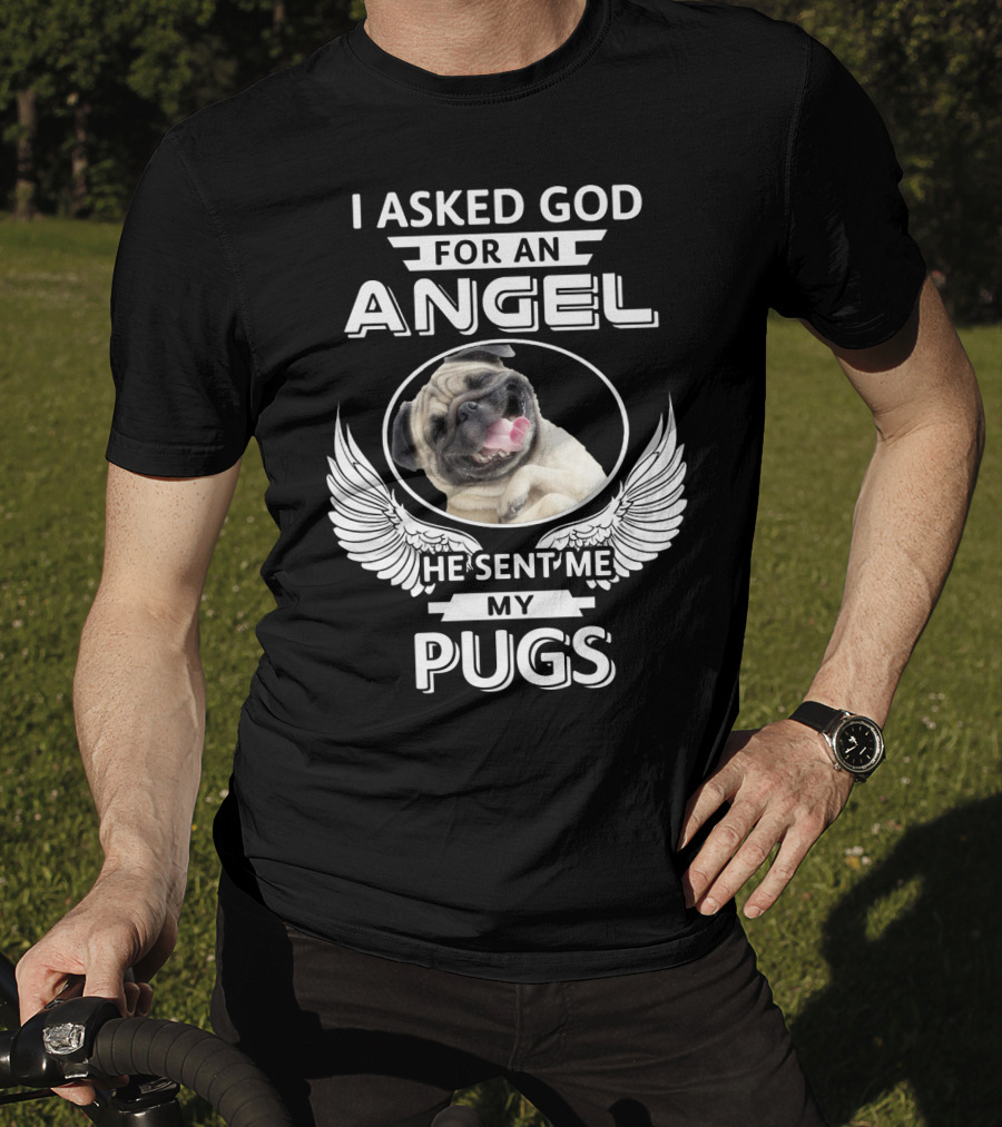 I Asked God For An Angel He Sent Me My Pugs T-Shirt