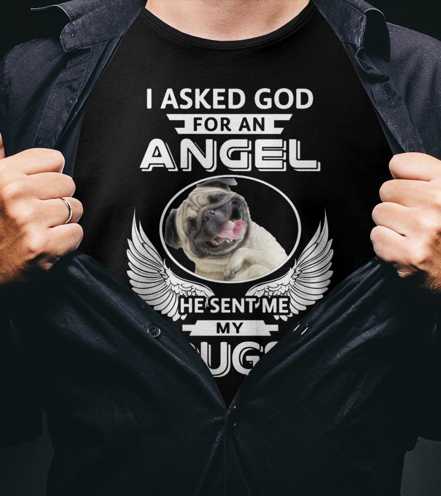 I Asked God For An Angel He Sent Me My Pugs T-Shirt