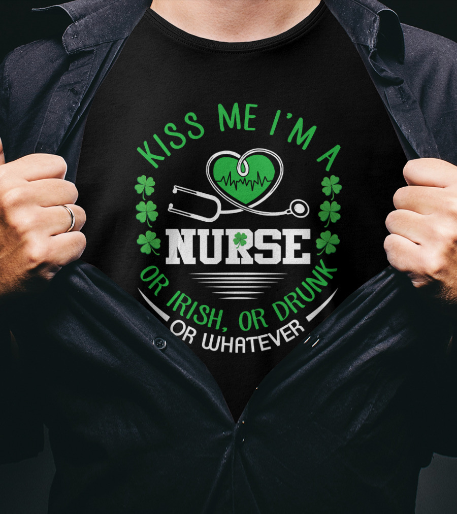 Kiss Me I'm A Nurse Or Irish Or Drunk Or Whatever St Patrick's Day T-Shirt