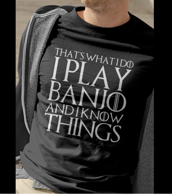 That's What I Do I Play Banjo And I Know Things T-Shirt