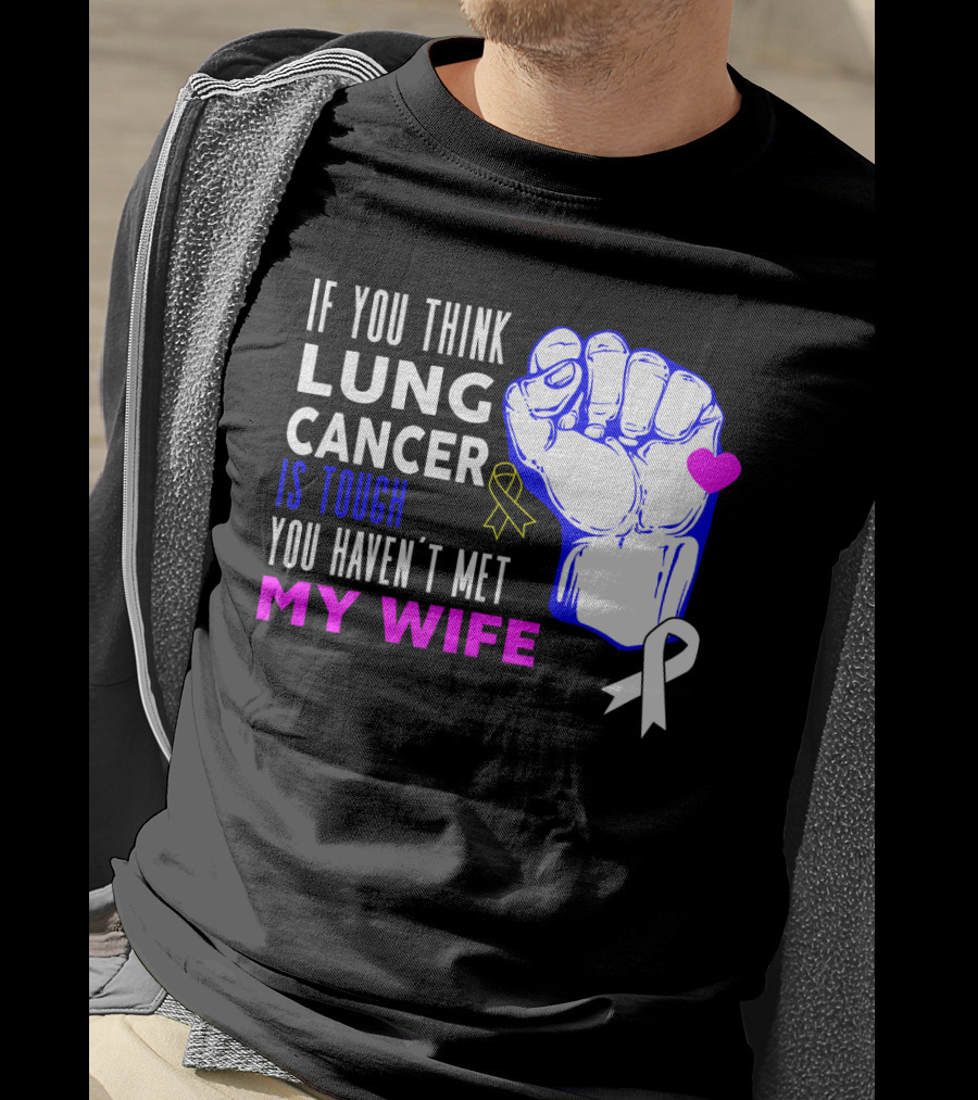 If You Think Lung Cancer Is Tough You Haven't Met My Wife T-Shirt