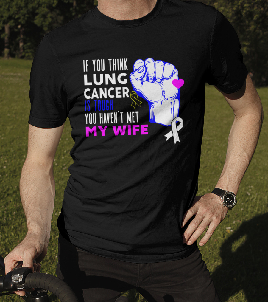 If You Think Lung Cancer Is Tough You Haven't Met My Wife T-Shirt