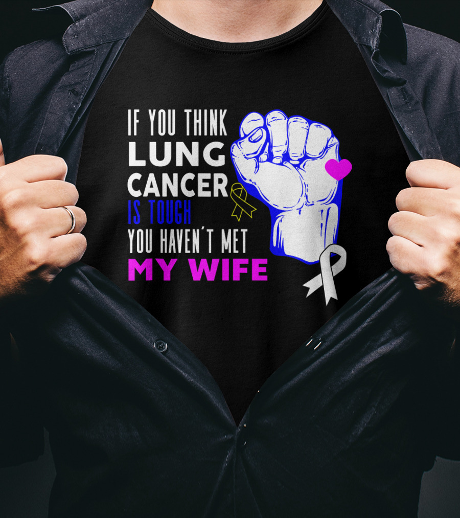If You Think Lung Cancer Is Tough You Haven't Met My Wife T-Shirt