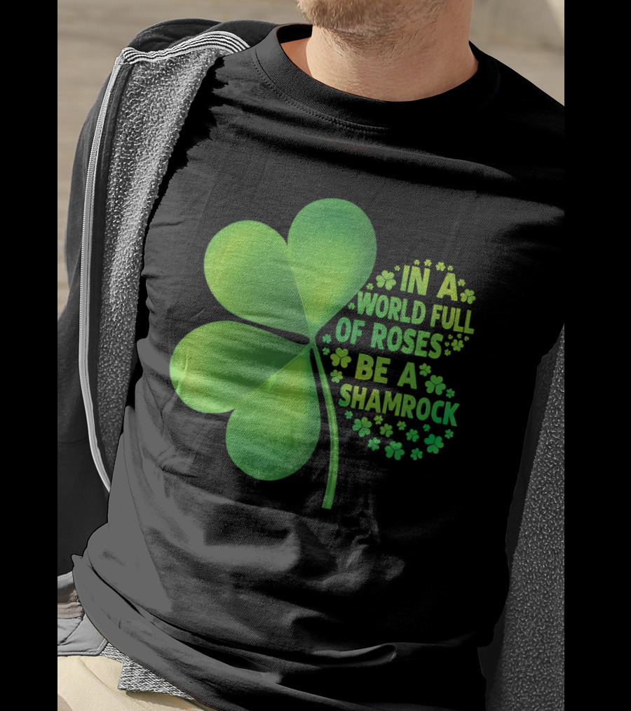 In A World Full Of Roses Be A Shamrock St Patrick T-Shirt