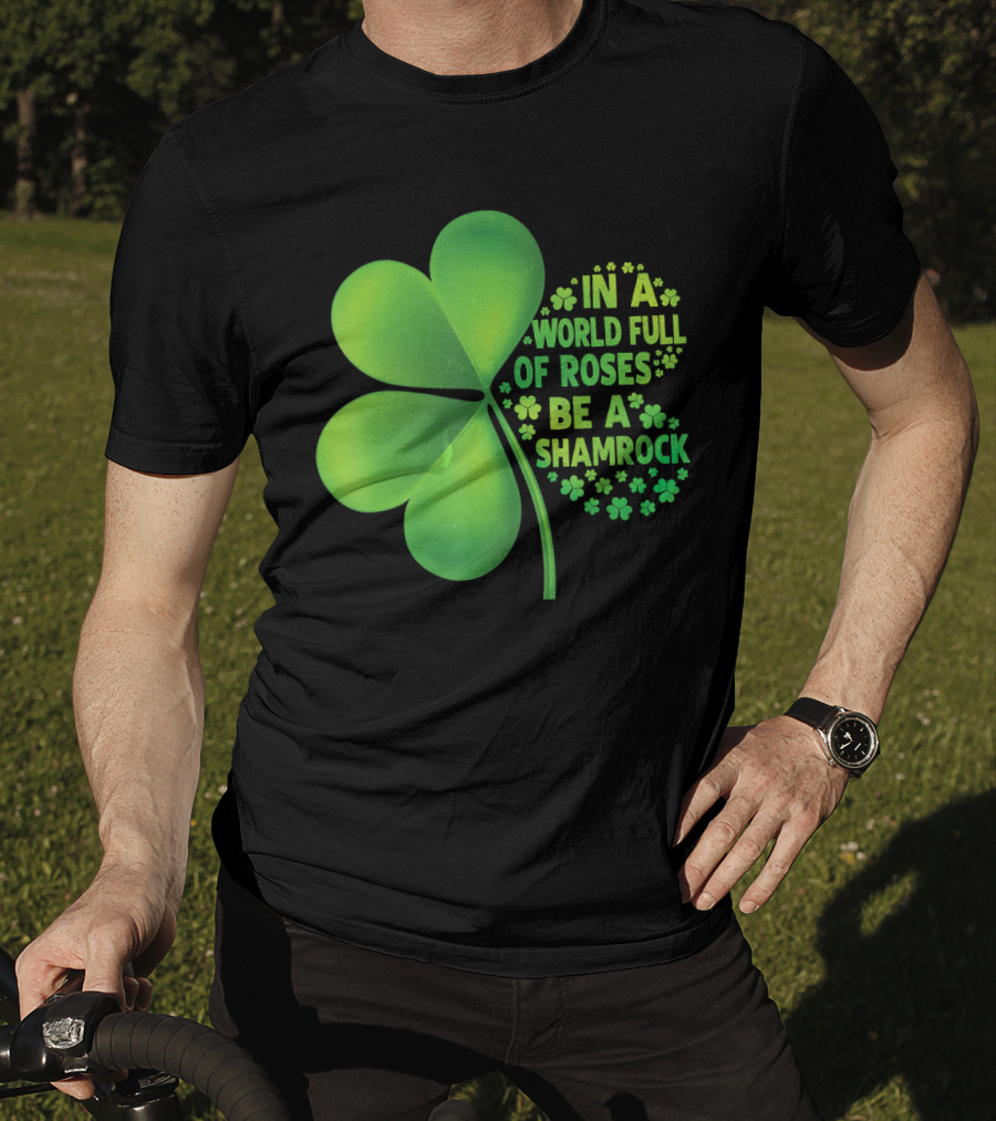 In A World Full Of Roses Be A Shamrock St Patrick T-Shirt