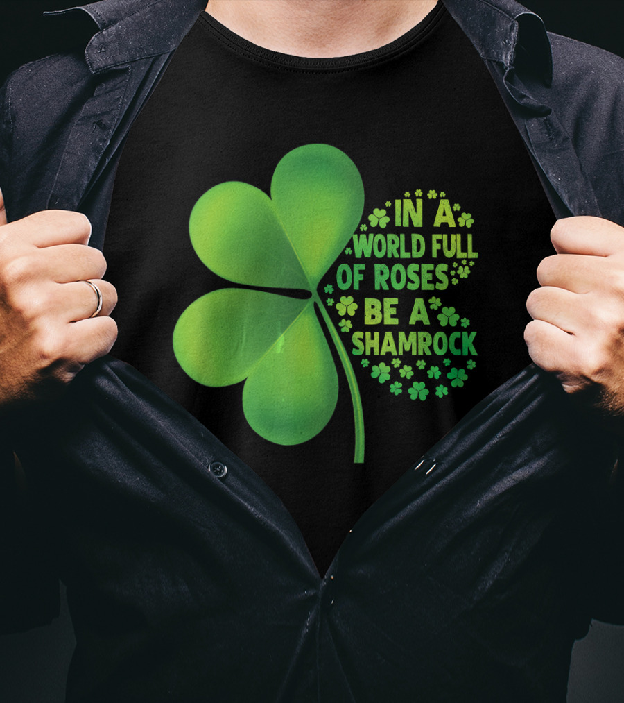 In A World Full Of Roses Be A Shamrock St Patrick T-Shirt