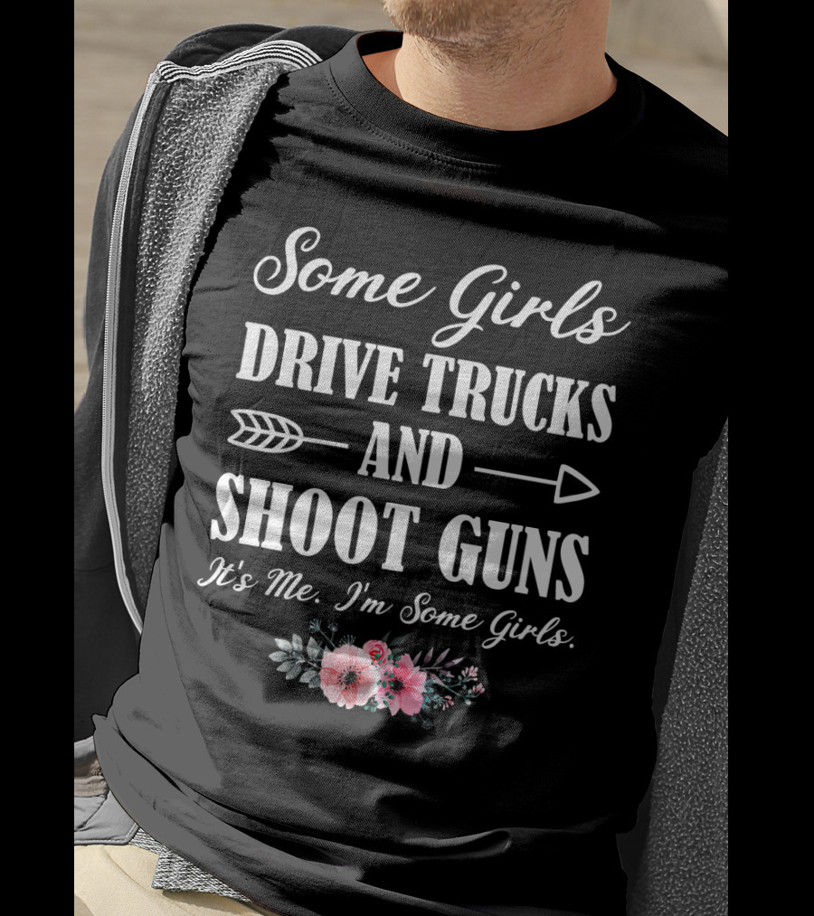 Some Girls Drive Trucks And Shoot Guns It's Me I'm Some Girls T-Shirt