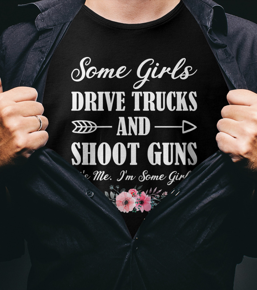 Some Girls Drive Trucks And Shoot Guns It's Me I'm Some Girls T-Shirt