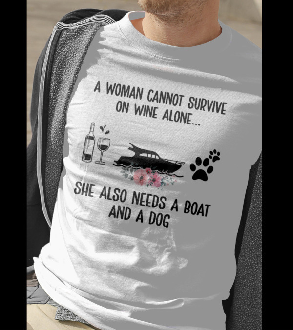 A Woman Cannot Survive On Wine Alone She Also Needs A Boat And A Dog T-Shirt