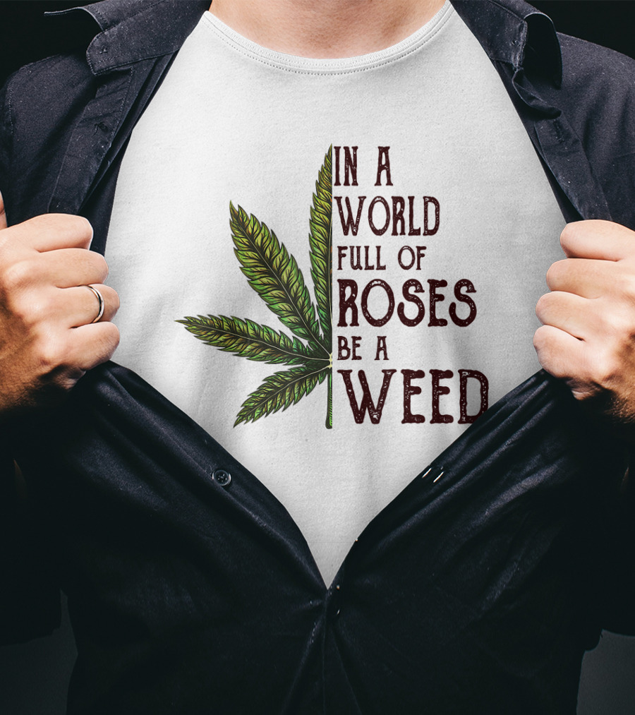 In A World Full Of Roses Be A Weed Cannabis Leaf T-Shirt