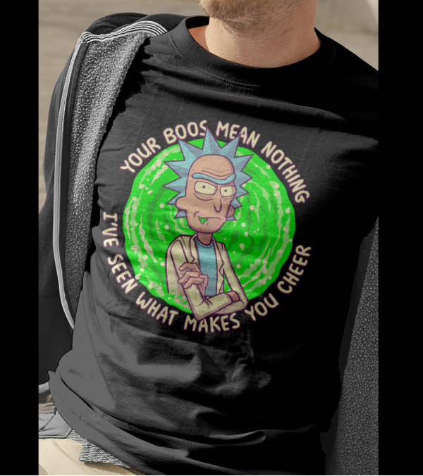 Rick Sanchez Your Boos Mean Nothing I've Seen What Makes You Cheer T-Shirt