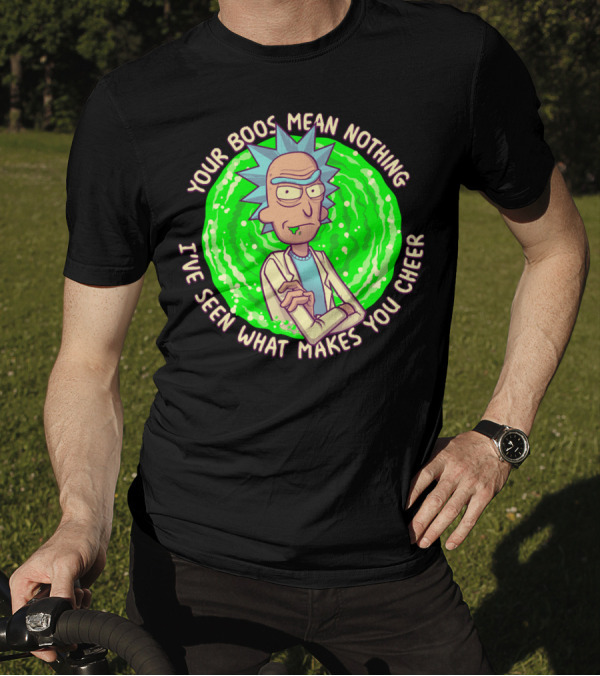 Rick Sanchez Your Boos Mean Nothing I've Seen What Makes You Cheer T-Shirt