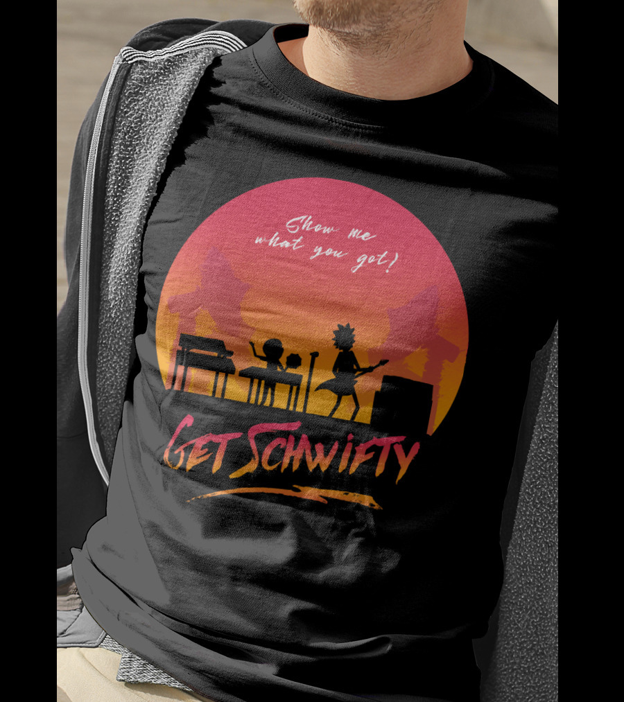 Show Me What You Got Get Schwifty T-Shirt