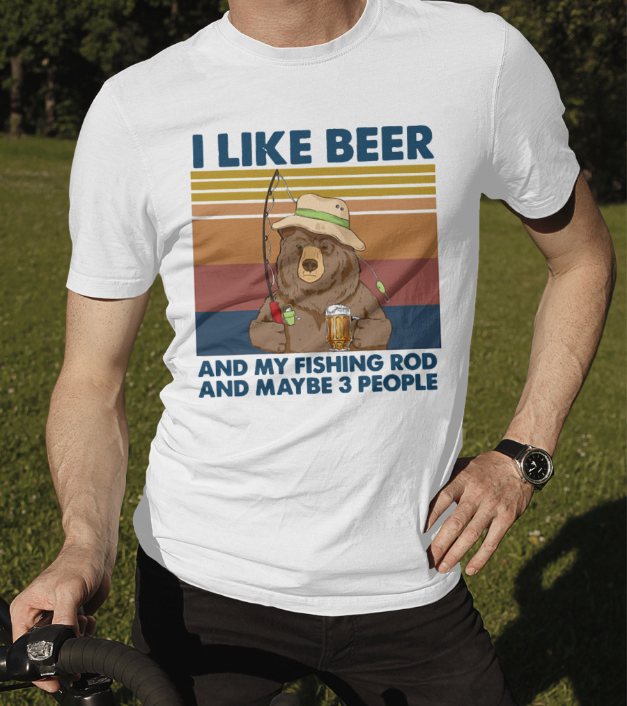 I Like Beer My Fishing Rod And Maybe 3 People Bear Drink Beer T-Shirt