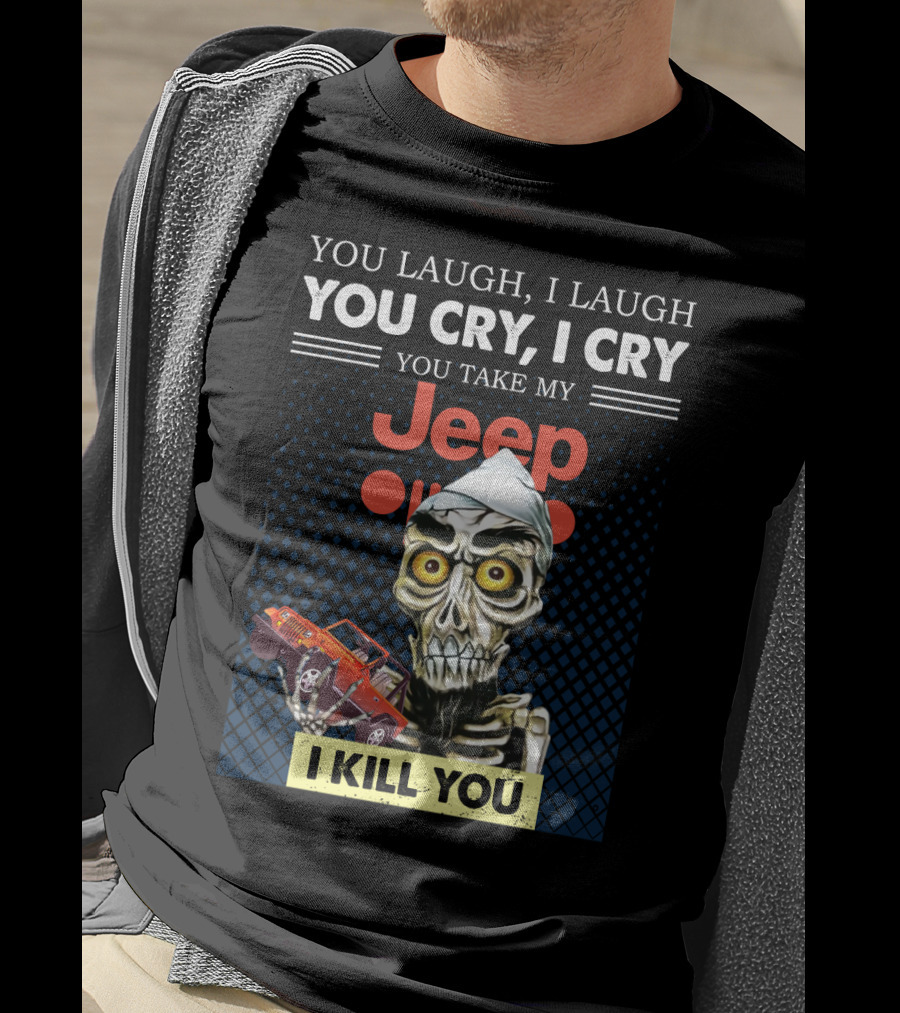 You Laugh I Laugh You Cry I Cry You Take My Jeep I Kill You T-Shirt