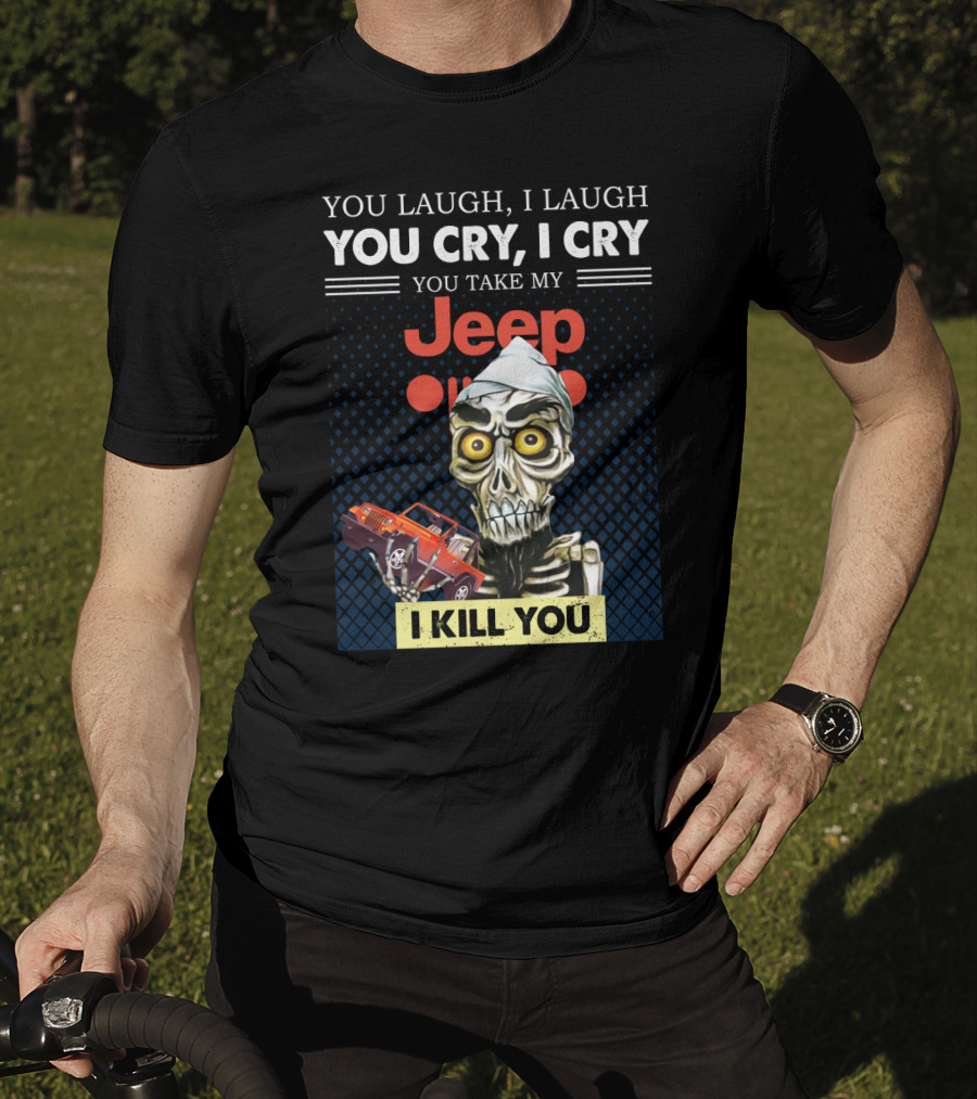 You Laugh I Laugh You Cry I Cry You Take My Jeep I Kill You T-Shirt