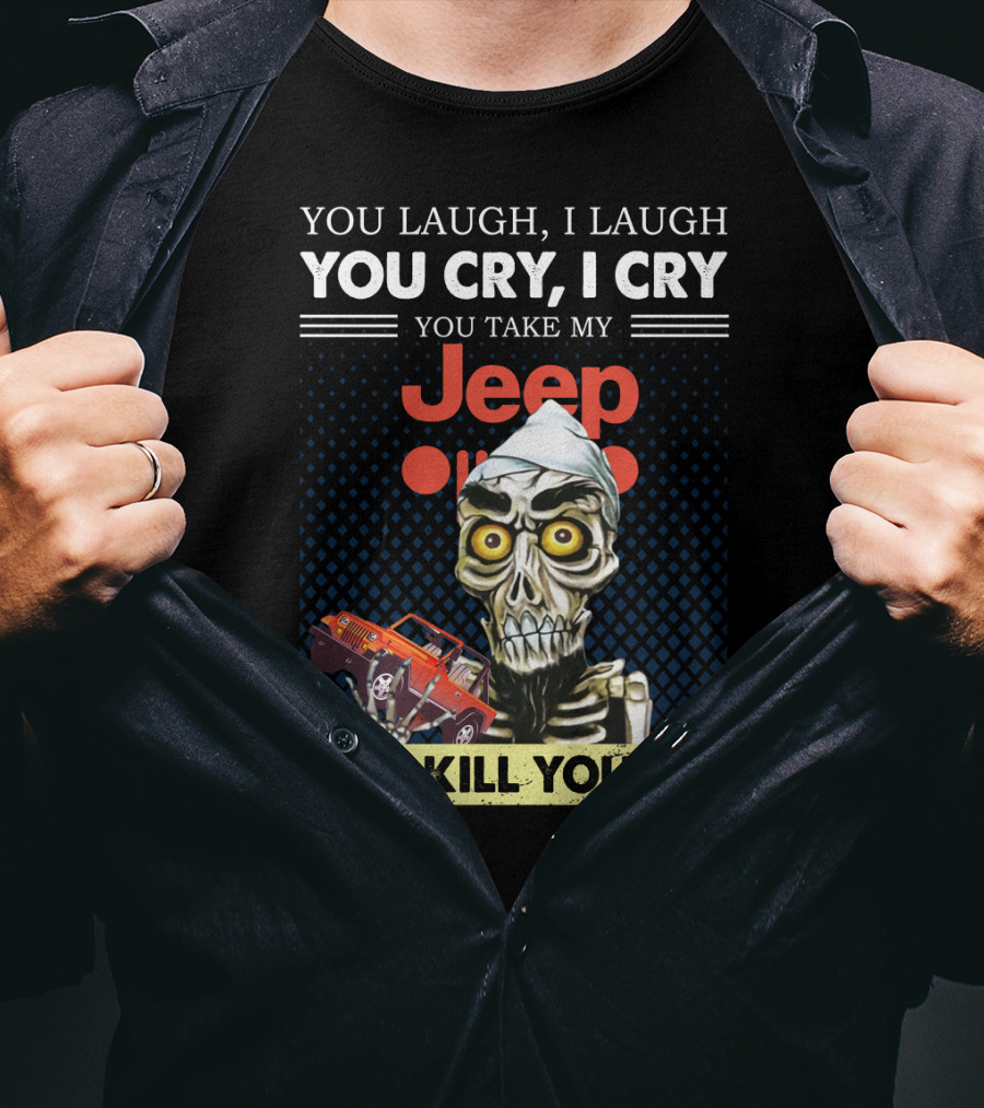You Laugh I Laugh You Cry I Cry You Take My Jeep I Kill You T-Shirt