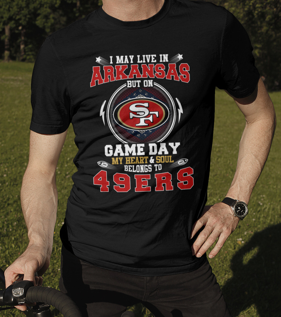 I May Live In Arkansas My Heart & Soul Belongs To 49ers Game Day T-Shirt
