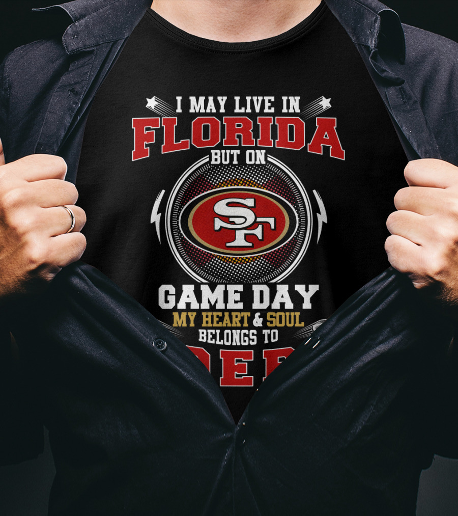 I May Live In Florida But On Game Day My Heart & Soul Belongs To 49ers T-Shirt