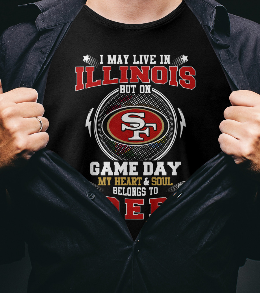 I May Live In Illinois Game Day My Heart & Soul Belongs To 49ers T-Shirt