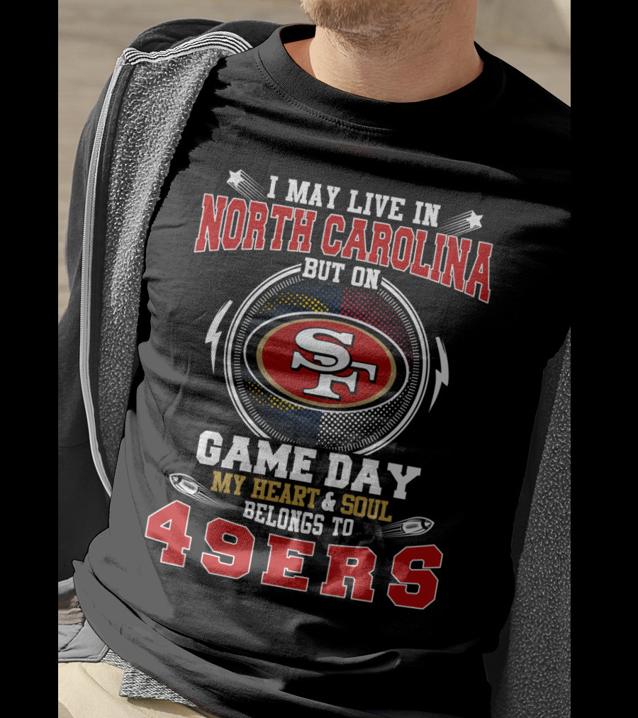 I May Live In North Carolina But On Game Day My Heart & Soul Belongs To 49ers T-Shirt