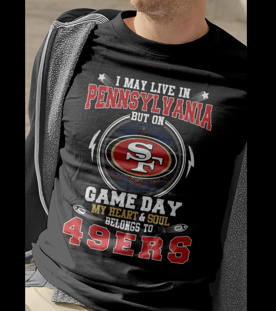 I May Live In Pennsylvania But On Game Day My Heart & Soul Belongs To 49ers T-Shirt