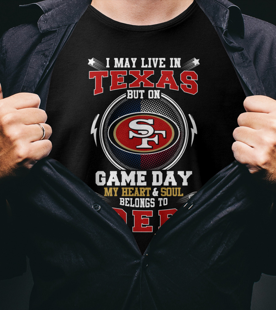 I May Live In Texas But On Game Day My Heart & Soul Belongs To 49ers Sf 49ers T-Shirt