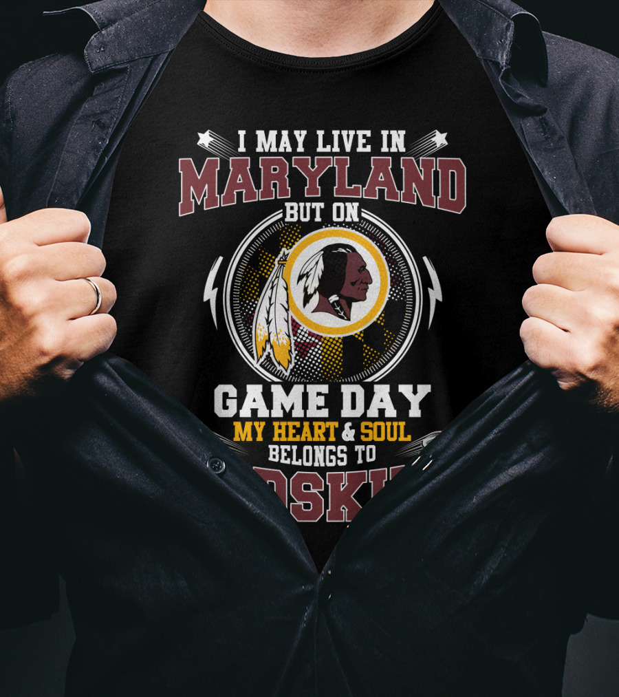 I May Live In Maryland But On Game Day My Heart & Soul Belongs To Redskins T-Shirt