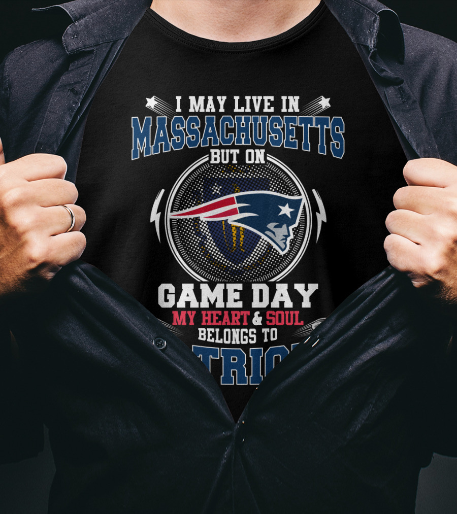 I May Live In Massachusetts But On Game Day My Heart & Soul Belongs To Patriots T-Shirt