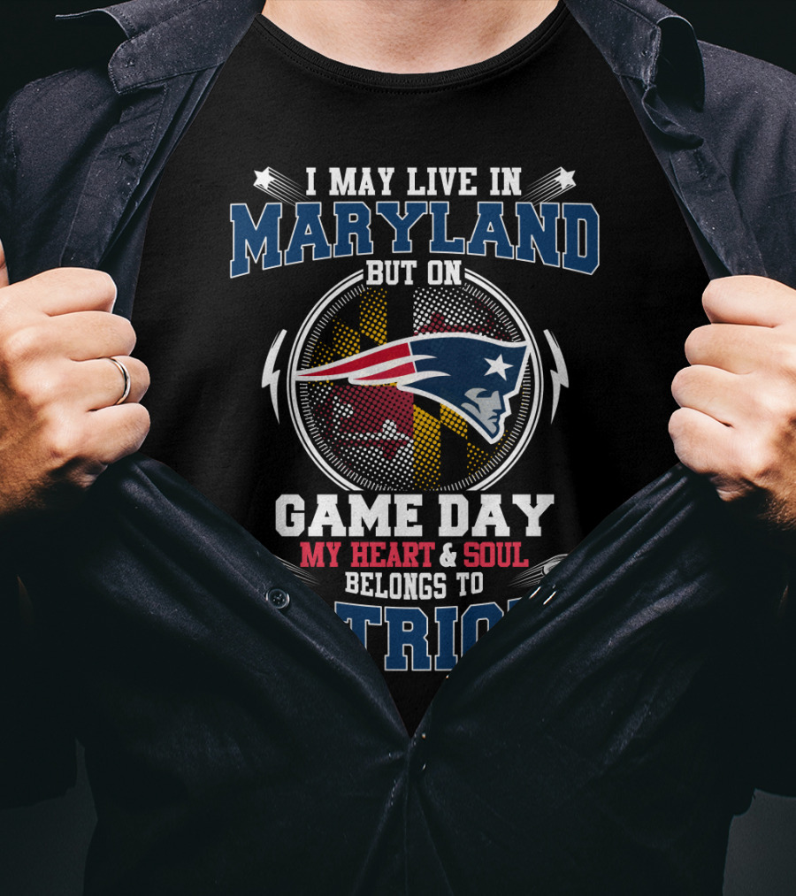 I May Live In Maryland But On Game Day My Heart & Soul Belongs To Patriots T-Shirt