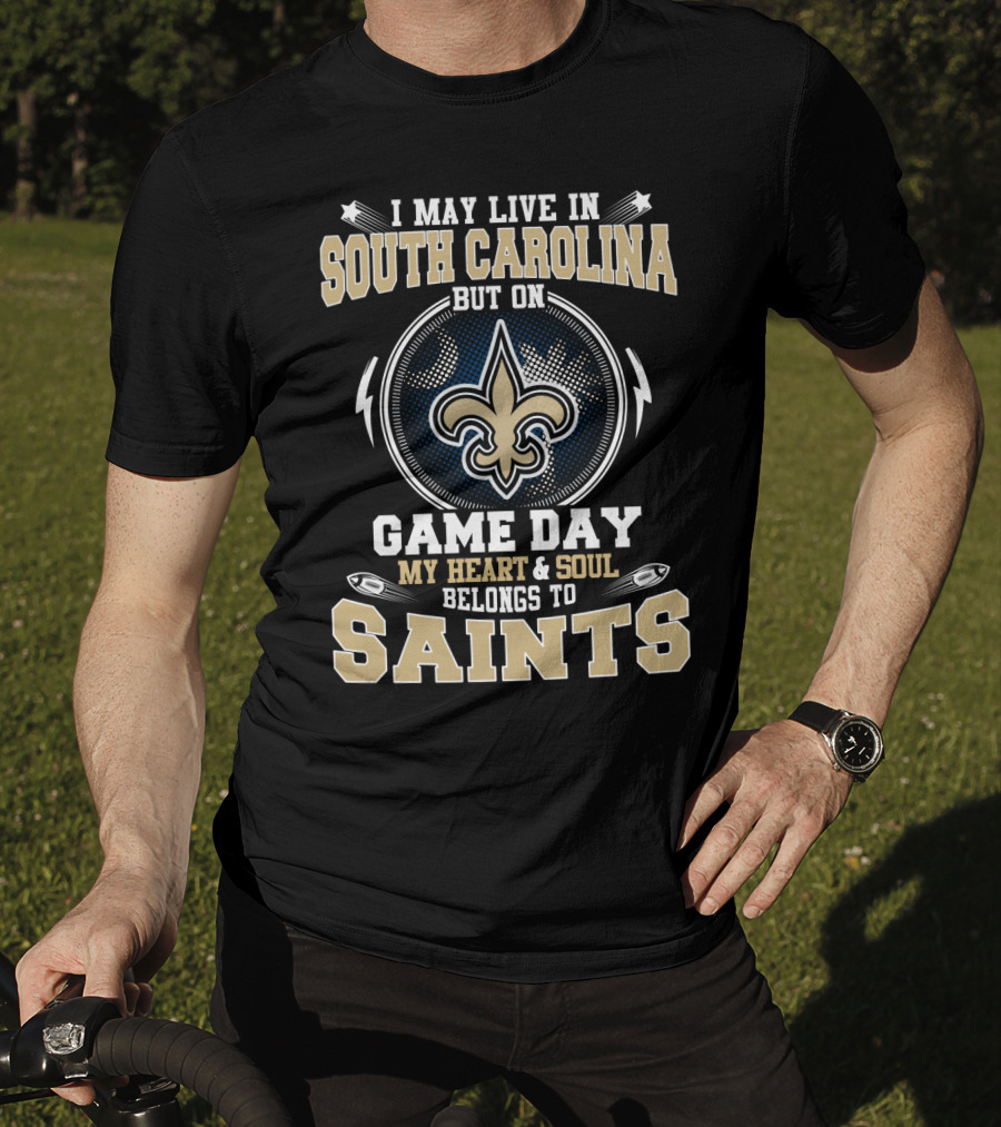 I May Live In South Carolina But On Game Day My Heart & Soul Belongs To Saints T-Shirt