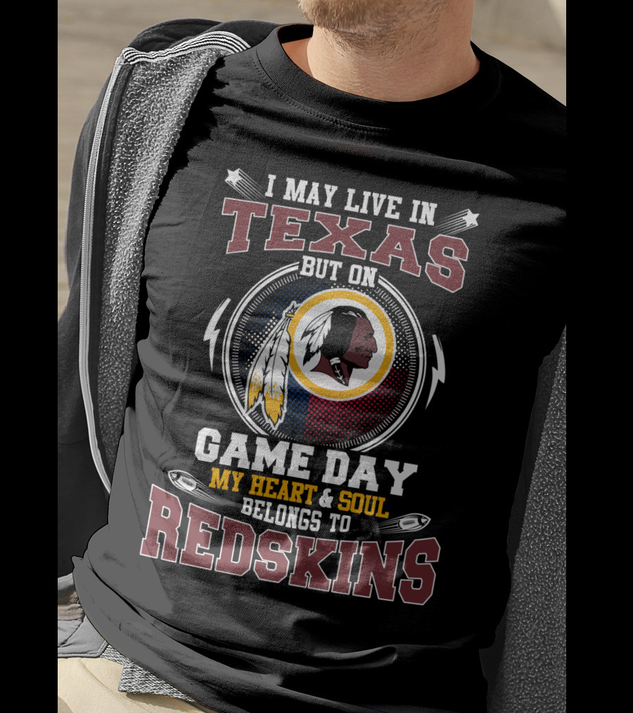 I May Live In Texas But On Game Day My Heart & Soul Belongs To Redskins T-Shirt