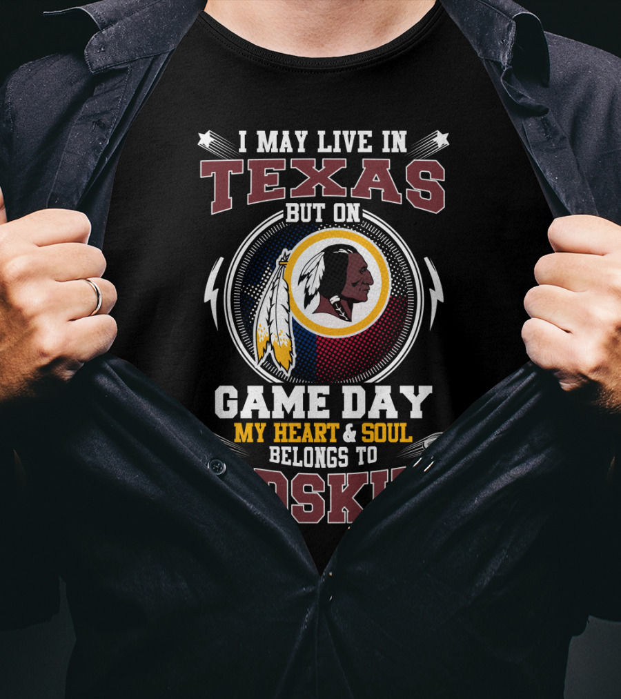 I May Live In Texas But On Game Day My Heart & Soul Belongs To Redskins T-Shirt
