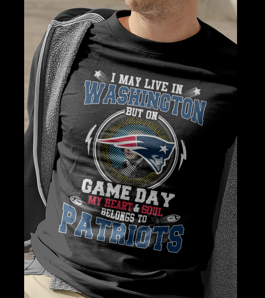 I May Live In Washington But On Game Day My Heart & Soul Belongs To Patriots T-Shirt