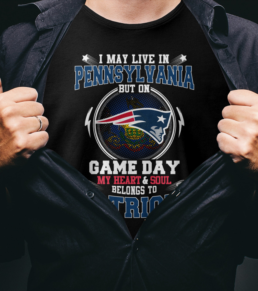 I May Live In Pennsylvania But On Game Day My Heart And Soul Belongs To Patriots T-Shirt