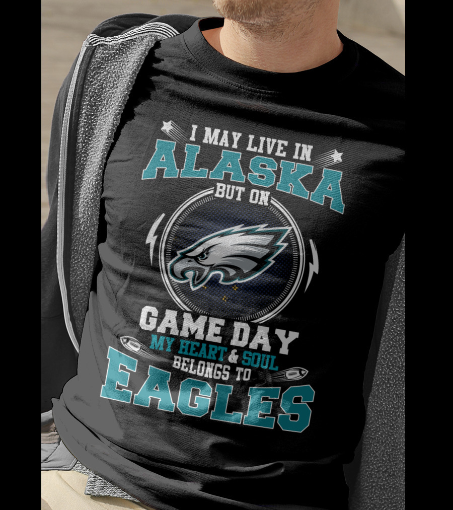 I May Live In Alaska But On Game Day My Heart & Soul Belongs To Eagles T-Shirt