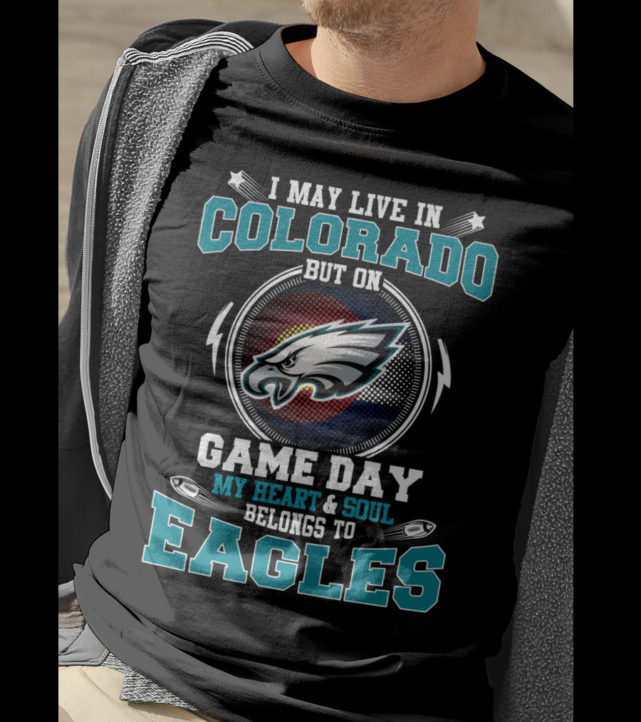 I May Live In Colorado But On Game Day My Heart & Soul Belongs To Eagles T-Shirt