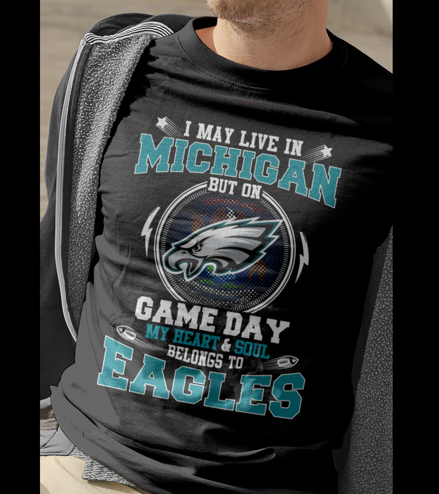 I May Live In Michigan But On Game Day My Heart & Soul Belongs To Eagles T-Shirt