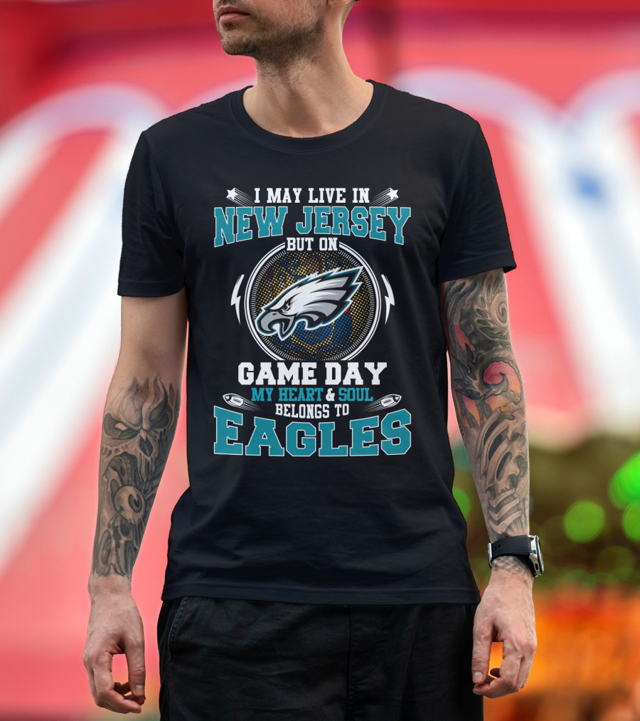 I May Live In New Jersey But On Game Day My Heart & Soul Belongs To Eagles T-Shirt