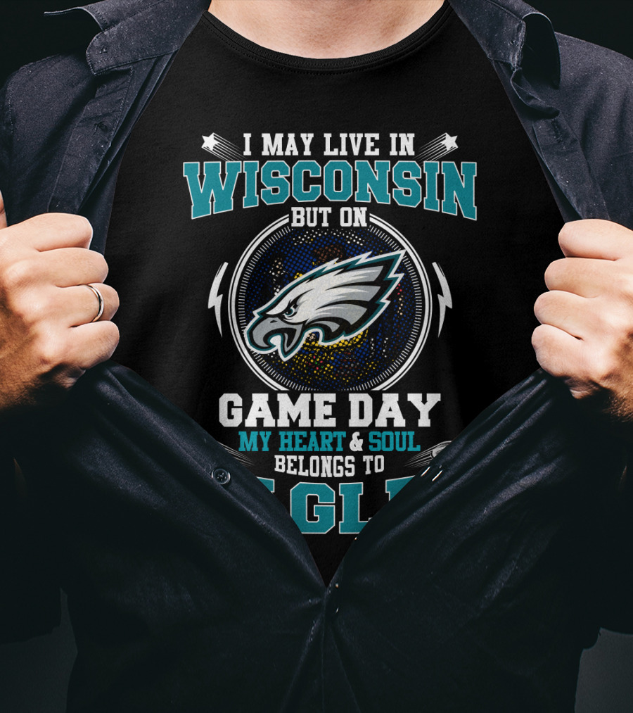 I May Live In Wisconsin But On Game Day My Heart And Soul Belongs To Eagles T-Shirt