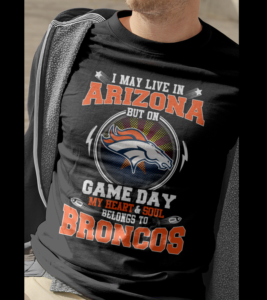 I May Live In Arizona But On Game Day My Heart & Soul Belongs To Broncos T-Shirt
