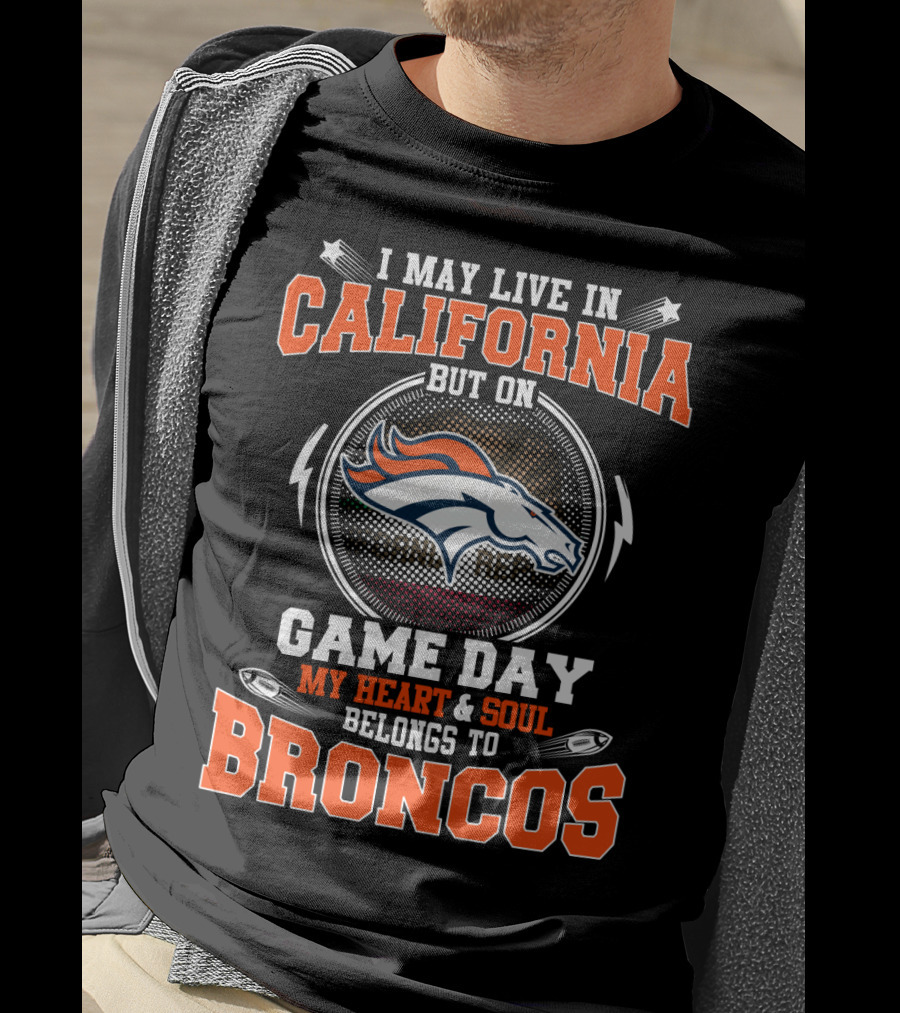 I May Live In California But On Game Day My Heart & Soul Belongs To Broncos T-Shirt