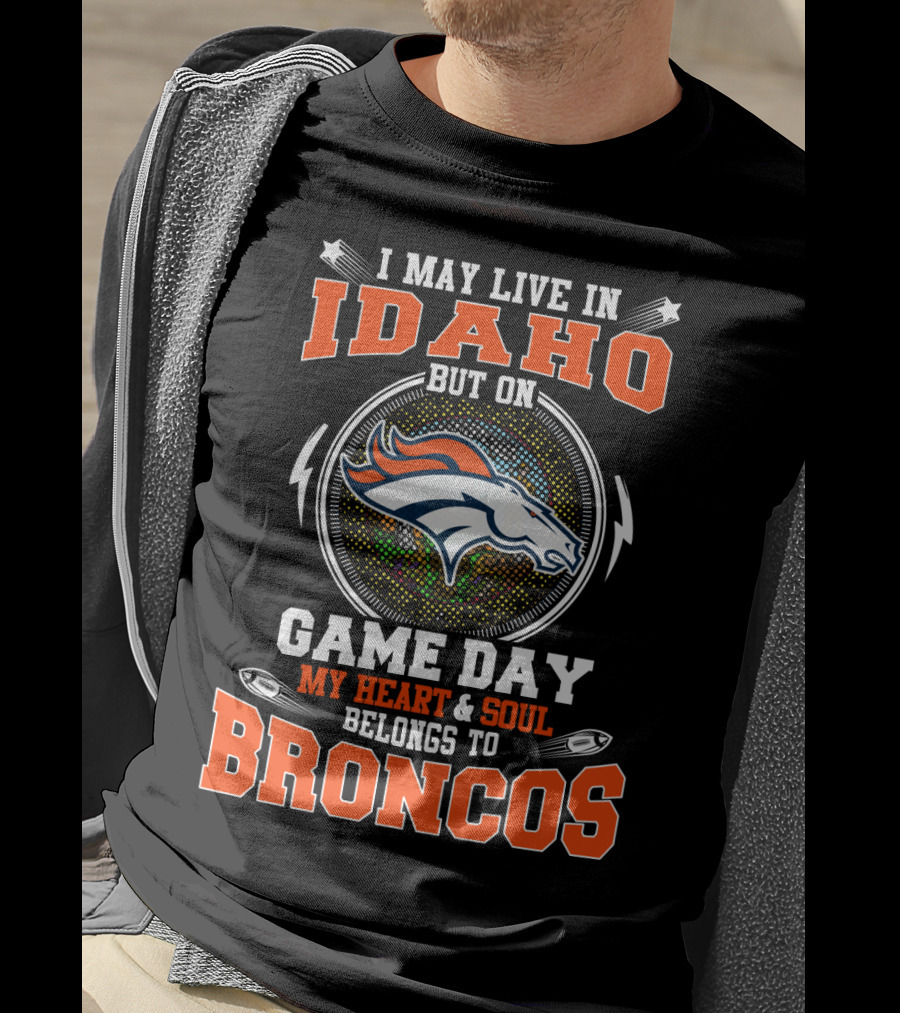 I May Live In Idaho But On Game Day My Heart & Soul Belongs To Broncos T-Shirt