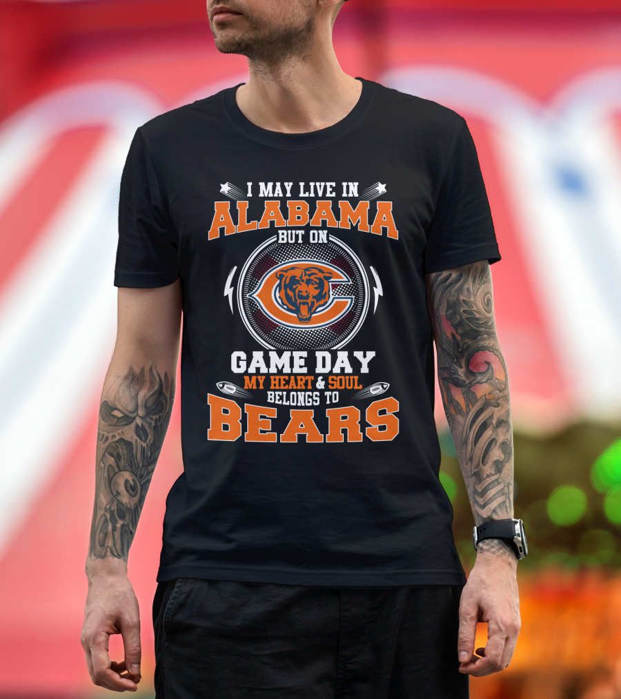 I May Live In Alabama But On Game Day My Heart & Soul Belongs To Bears T-Shirt