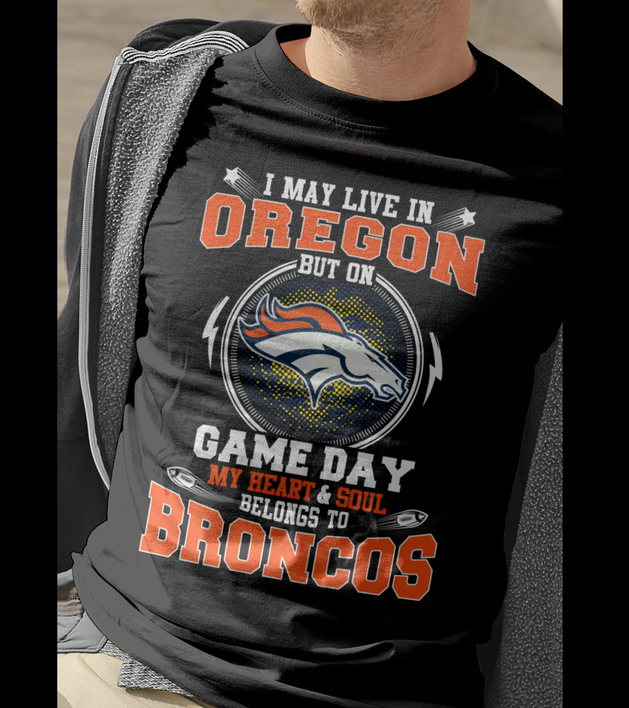 I May Live In Oregon But On Game Day My Heart & Soul Belongs To Broncos T-Shirt