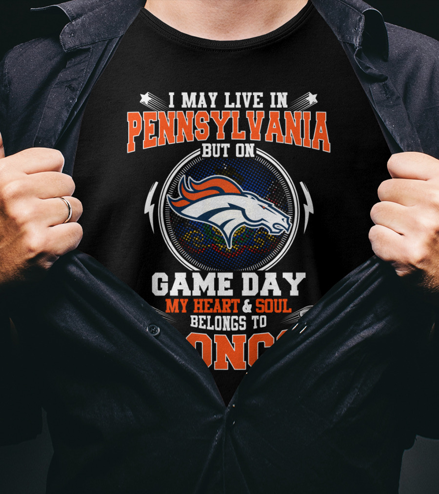 I May Live In Pennsylvania But On Game Day My Heart & Soul Belongs To Broncos T-Shirt