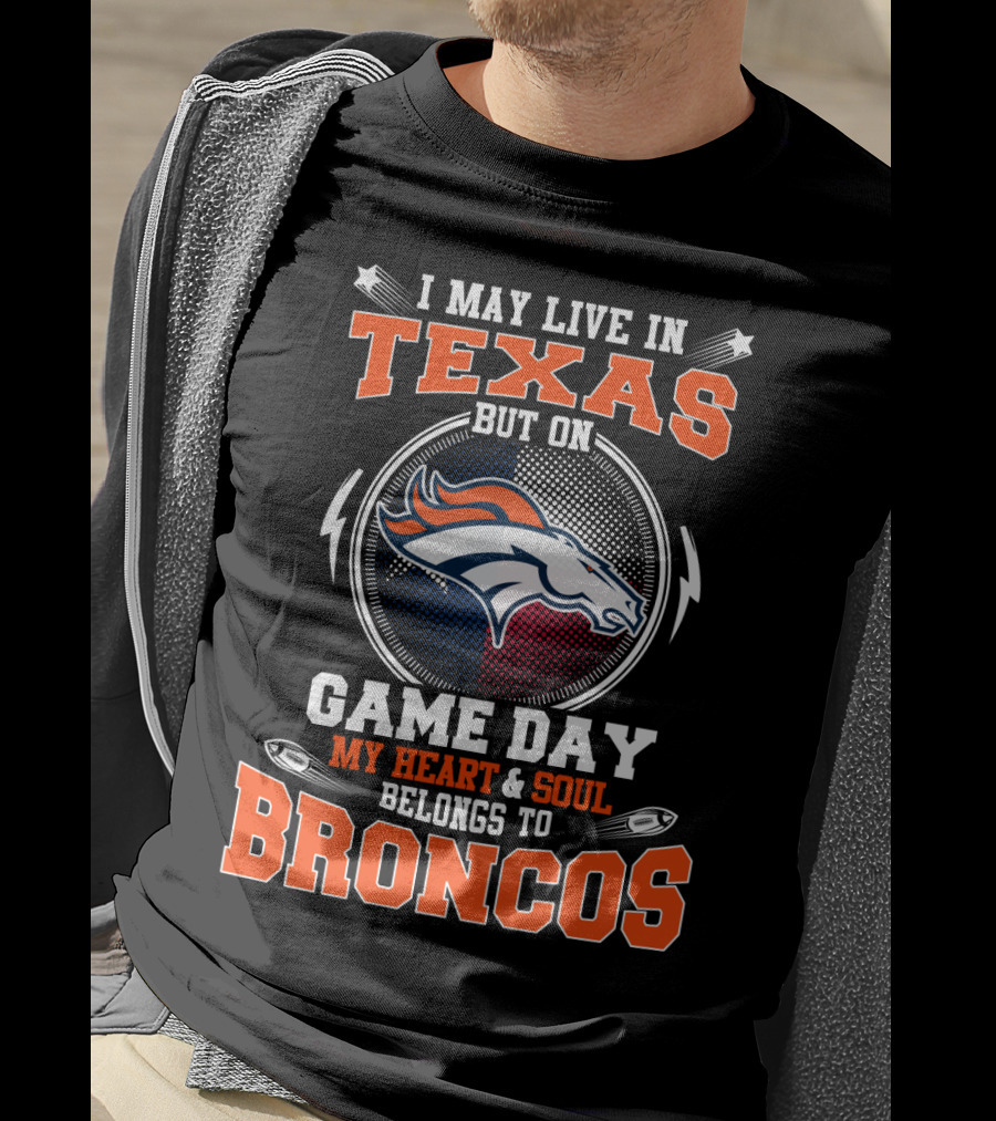 I May Live In Texas But On Game Day My Heart And Soul Belongs To Broncos T-Shirt
